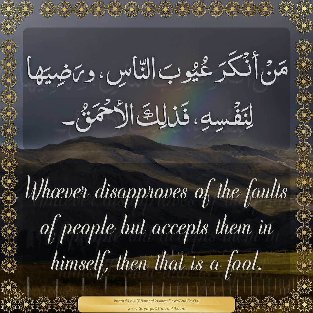 Whoever disapproves of the faults of people but accepts them in himself,...